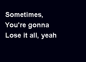 Some mea
YouTegonna

LoseitaH,yeah