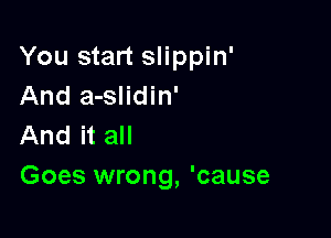 You start slippin'
And a-slidin'

And it all
Goes wrong, 'cause