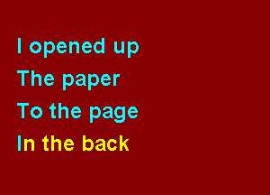 I opened up
The paper

To the page
In the back