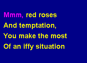 red roses
And temptation,

You make the most
Of an iffy situation