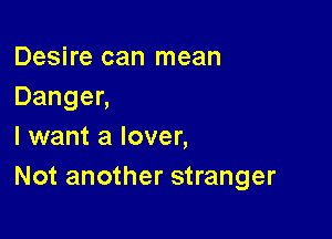 Desire can mean
Dangen

I want a lover,
Not another stranger