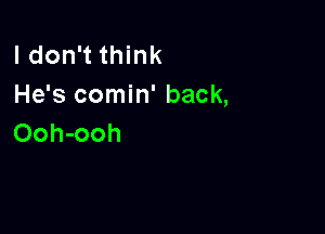 I don't think
He's comin' back,

Ooh-ooh