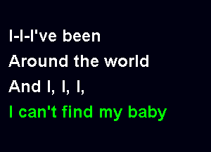 l-l-l've been
Around the world

And I, l, l,
I can't find my baby