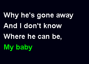 Why he's gone away
And I don't know

Where he can be,
My baby