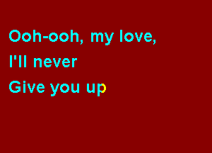 Ooh-ooh, my love,
I1Inever

Give you up