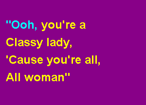 Ooh, you're a
Classy lady,

'Cause you're all,
All woman