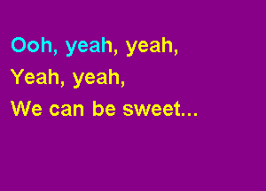 Ooh, yeah, yeah,
Yeah, yeah,

We can be sweet...