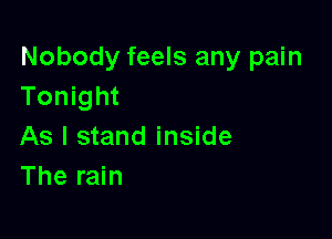 Nobody feels any pain
Tonight

As I stand inside
The rain