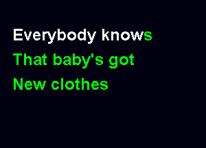 Everybody knows
That baby's got

New clothes