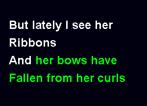 But lately I see her
Ribbons

And her bows have
Fallen from her curls