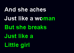 And she aches
Just like a woman

But she breaks
Just like a
Little girl