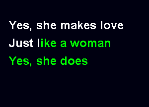 Yes, she makes love
Just like a woman

Yes, she does