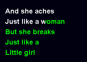 And she aches
Just like a woman

But she breaks
Just like a
Little girl