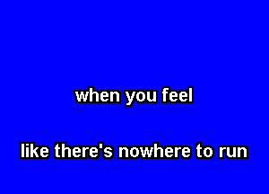 when you feel

like there's nowhere to run