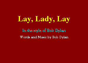 Lay, Lady, Lay

In the atyle of Bob Dylan

Words and Music by Bob Dylan