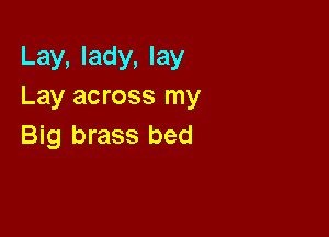 Lay, lady, lay
Lay across my

Big brass bed