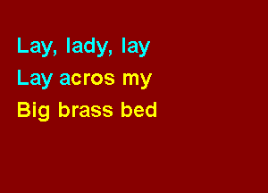 Lay, lady, lay
Lay acros my

Big brass bed