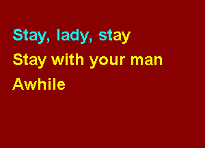 Stay, lady, stay
Stay with your man

Awhile