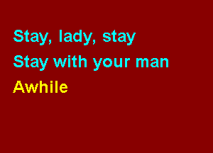 Stay, lady, stay
Stay with your man

Awhile