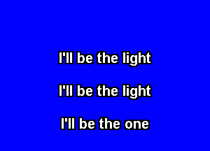 I'll be the light

I'll be the light

I'll be the one