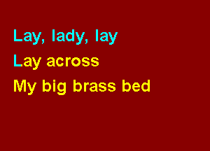 Lay, lady, lay
Lay across

My big brass bed