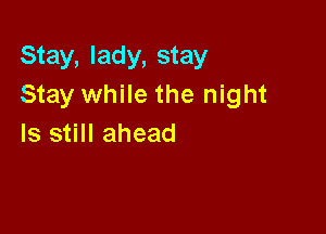 Stay, lady, stay
Stay while the night

Is still ahead