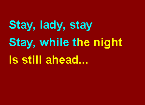 Stay, lady, stay
Stay, while the night

Is still ahead...