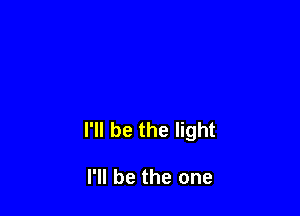 I'll be the light

I'll be the one