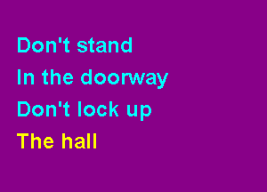 Don't stand
In the doorway

Don't look up
The hall