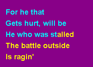 For he that
Gets hurt, will be

He who was stalled
The battle outside
ls ragin'