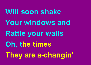 Will soon shake
Your windows and

Rattle your walls
Oh, the times
They are a-changin'