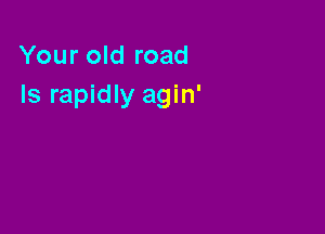 Your old road
Is rapidly agin'