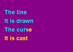 The line
It is drawn

The curse
It is cast