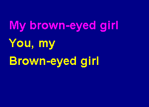 You, my

Brown-eyed girl