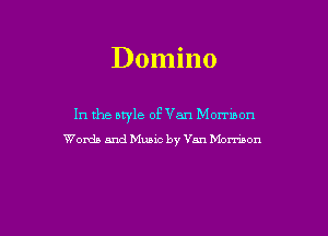 Domino

In the atyle of Van Mormon
Words and Music by Van Morrison