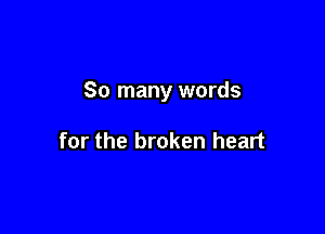 So many words

for the broken heart