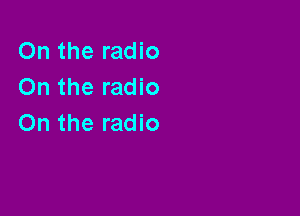 On the radio
On the radio

On the radio