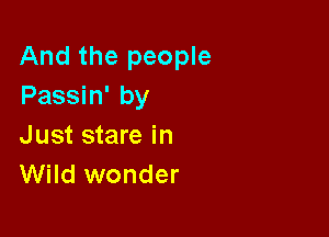 And the people
Passin' by

Just stare in
Wild wonder