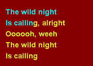 The wild night
ls calling, alright

Oooooh, weeh
The wild night
ls calling