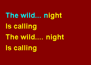 The wild... night
Is calling

The wild.... night
ls calling