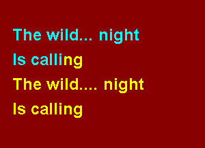 The wild... night
Is calling

The wild.... night
ls calling