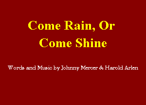 Come Rain, Or

Come Shine

Words and Music by Johnny Maw 3c Harold Arlmu