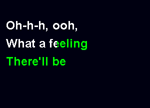 Oh-h-h, ooh,
What a feeling

There'll be