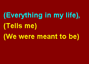 (Everything in my life),
(Tells me)

(We were meant to be)