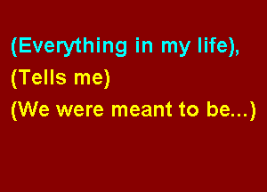 (Everything in my life),
(Tells me)

(We were meant to be...)