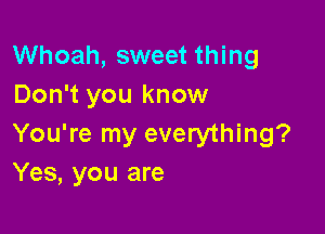 Whoah, sweet thing
Don't you know

You're my everything?
Yes, you are