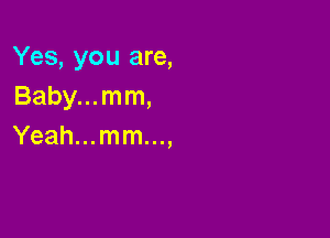 Yes, you are,
Baby... mm,

Yeah...mm...,