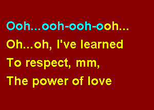 Ooh...ooh-ooh-ooh...
Oh...oh, I've learned

To respect, mm,
The power of love