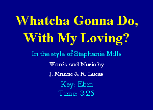 W'hatcha Gonna Do,
With My Loving?

In the otyle of Suephame M1115
Words and Mumc by
J. Mmmc 3c R Lucaa
KBYI Ebm
Tlme 3 26