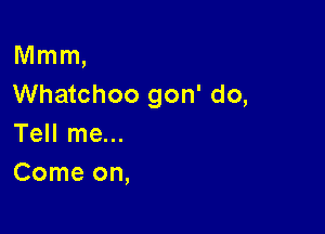 ann
Whatchoo gon' do,

Tell me...
Come on,